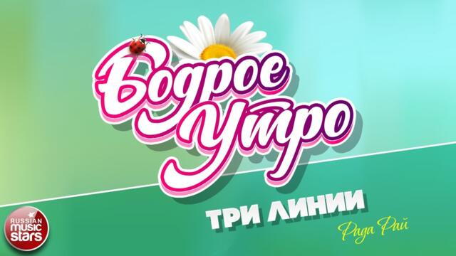 БОДРОЕ УТРО ❀  РАДА РАЙ — ТРИ ЛИНИИ ❀