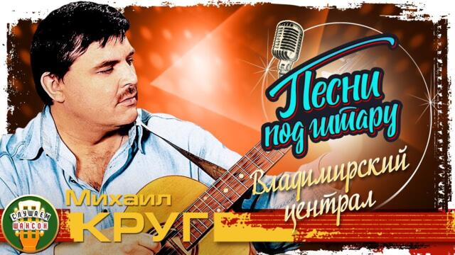МИХАИЛ КРУГ ✮ ВЛАДИМИРСКИЙ ЦЕНТРАЛ ✮