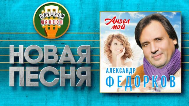 АЛЕКСАНДР ФЕДОРКОВ ♥ АНГЕЛ МОЙ ♠