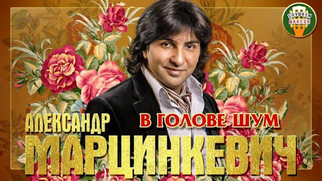 АЛЕКСАНДР МАРЦИНКЕВИЧ ✮ В ГОЛОВЕ ШУМ ✮