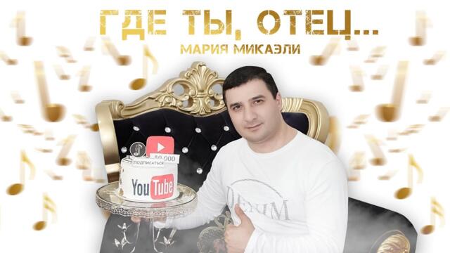Мария Микаэли   -   Где ты, Отец...  (Посвящается Тото Айдиняну от сыновей)