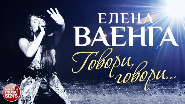 ЕЛЕНА ВАЕНГА ☀ ГОВОРИ, ГОВОРИ...