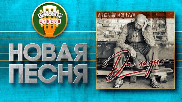 АЛЕКСАНДР РОЗЕНБАУМ ♥ ДА ЛАДНО ♠
