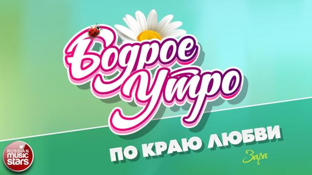 БОДРОЕ УТРО ❀ ЗАРА — ПО КРАЮ ЛЮБВИ ❀