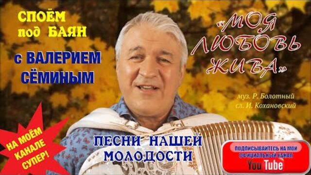 ВАЛЕРИЙ СЁМИН  - "МОЯ ЛЮБОВЬ ЖИВА"
