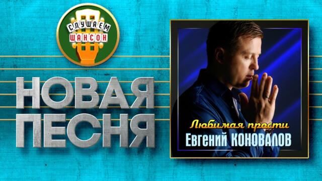 ЕВГЕНИЙ КОНОВАЛОВ ♥ ЛЮБИМАЯ, ПРОСТИ ♠