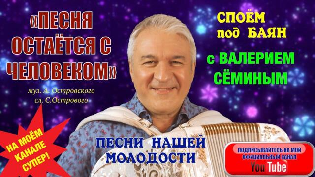 ВАЛЕРИЙ СЁМИН  - "ПЕСНЯ ОСТАЁТСЯ С ЧЕЛОВЕКОМ"