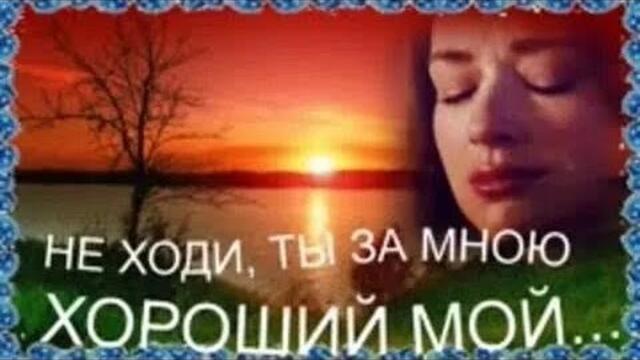 Не ходи ты за мной хороший мой