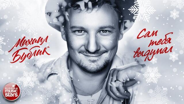 МИХАИЛ БУБЛИК ❄ САМ ТЕБЯ ВЫДУМАЛ ❄