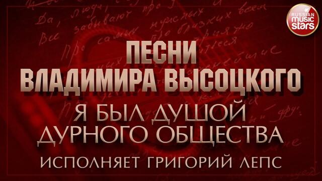 ПЕСНИ ВЛАДИМИРА ВЫСОЦКОГО ✮ Я БЫЛ ДУШОЙ ДУРНОГО ОБЩЕСТВА ✮ ИСПОЛНЯЕТ ГРИГОРИЙ ЛЕПС
