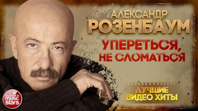 АЛЕКСАНДР РОЗЕНБАУМ ✪ УПЕРЕТЬСЯ, НЕ СЛОМАТЬСЯ ✪