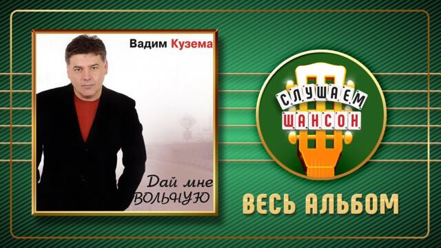 ВАДИМ КУЗЕМА ♠ ДАЙ МНЕ ВОЛЬНУЮ ♠ ВЕСЬ АЛЬБОМ ♣ 2004 ГОД ♦
