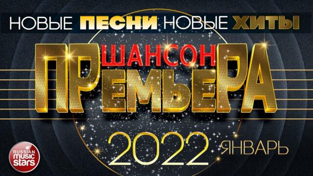 ШАНСОН ПРЕМЬЕРА ✪ 2022 ✪ САМЫЕ НОВЫЕ ПЕСНИ ✪ САМЫЕ НОВЫЕ ХИТЫ ✪