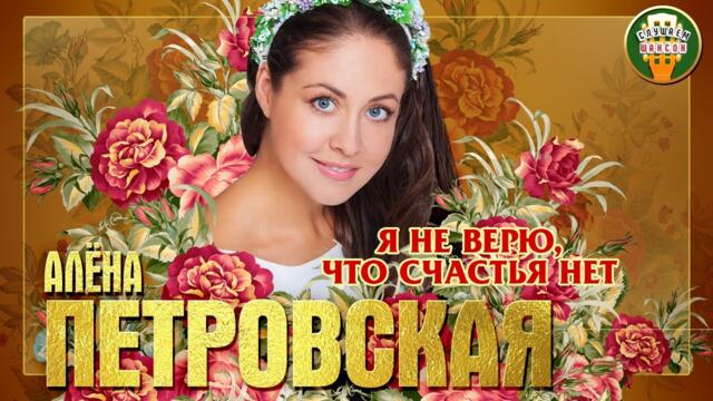 АЛЁНА ПЕТРОВСКАЯ ✮ Я НЕ ВЕРЮ, ЧТО СЧАСТЬЯ НЕТ ✮