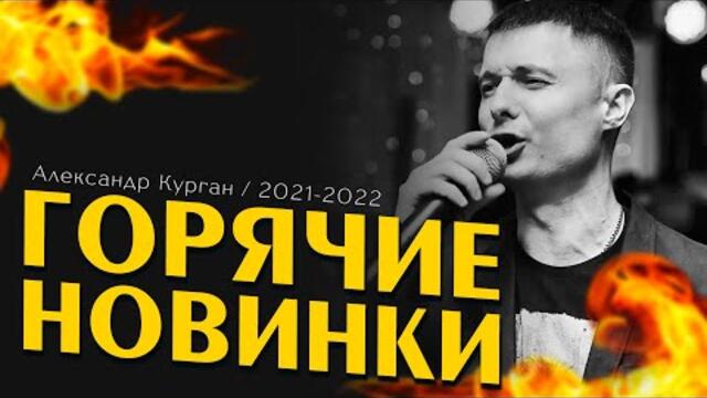 Александр Курган/ ГОРЯЧИЕ НОВИНКИ ШАНСОНА 2021 - 2022
