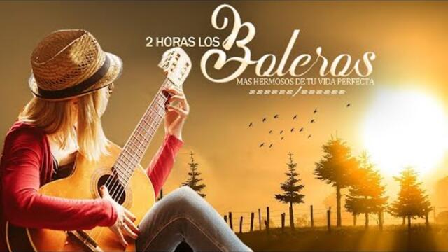 2 HORAS LOS BOLEROS MAS HERMOSOS DE TU VIDA PERFECTA - Musica Para La Vida