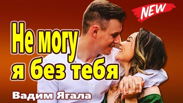 Вадим Ягала   -    Не могу я без тебя