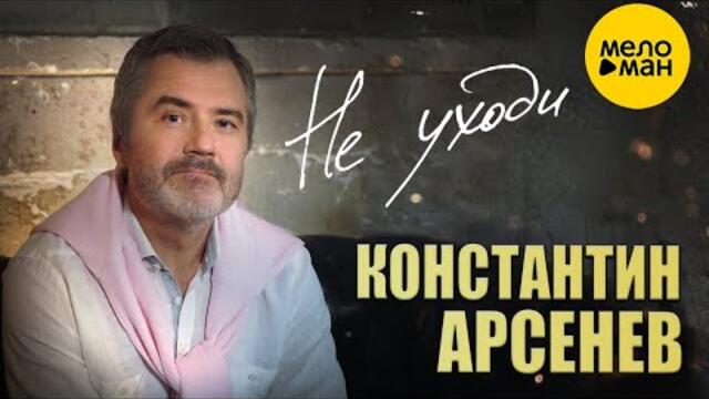 КОНСТАНТИН АРСЕНЕВ – НЕ УХОДИ