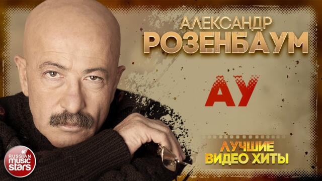 АЛЕКСАНДР РОЗЕНБАУМ ✪ АУ