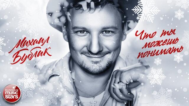 МИХАИЛ БУБЛИК ❄ ЧТО ТЫ МОЖЕШЬ ПОНИМАТЬ ❄
