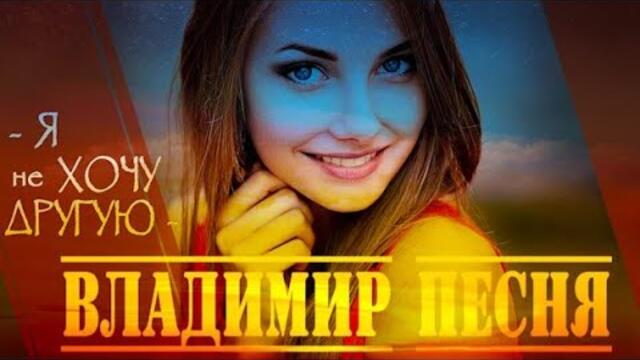 Владимир Песня - Я не хочу Другую