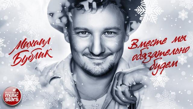 МИХАИЛ БУБЛИК ❄ ВМЕСТЕ МЫ ОБЯЗАТЕЛЬНО БУДЕМ