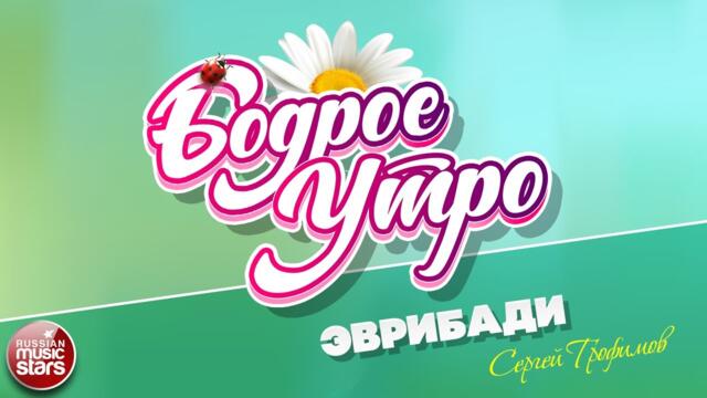 БОДРОЕ УТРО ❀  СЕРГЕЙ ТРОФИМОВ — ЭВРИБАДИ ❀