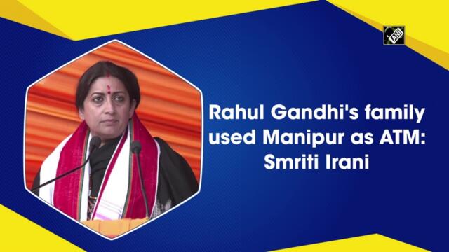 Rahul Gandhi's family used Manipur as ATM: Smriti Irani
