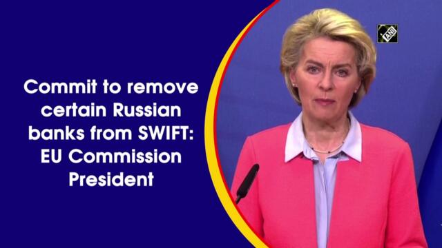 Commit to removing certain Russian banks from SWIFT: EU Commission President