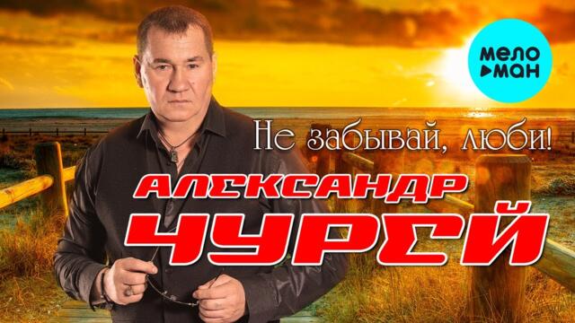 Александр Чурей - Не забывай, люби!