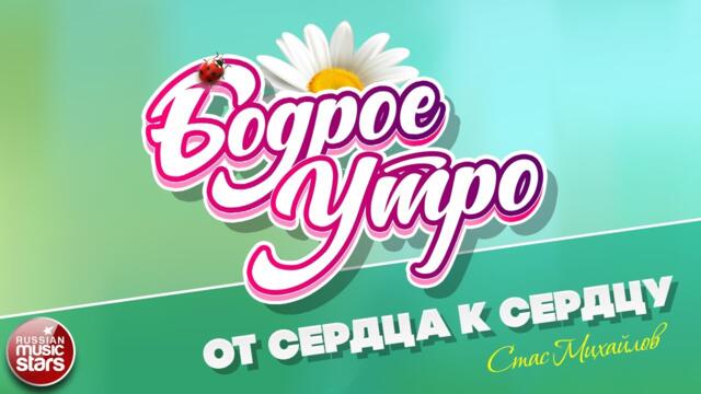 БОДРОЕ УТРО ❀   СТАС МИХАЙЛОВ — ОТ СЕРДЦА К СЕРДЦУ