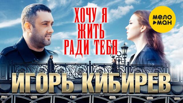 Игорь Кибирев - Хочу я жить ради тебя