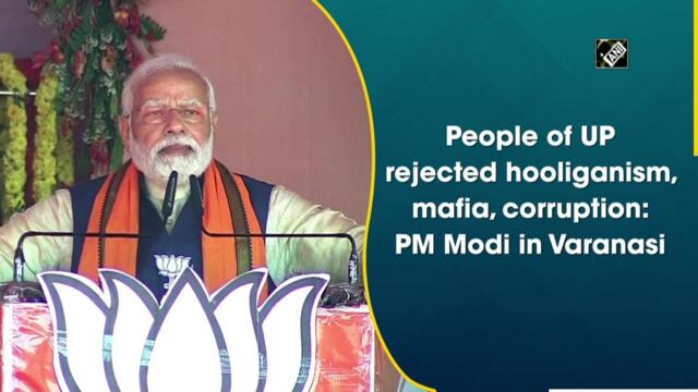 People of UP rejected hooliganism, mafia, corruption: PM Modi in Varanasi