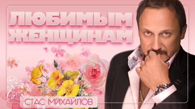 СТАС МИХАЙЛОВ ❀ ЛЮБИМЫМ ЖЕНЩИНАМ