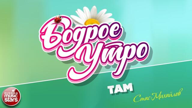БОДРОЕ УТРО ❀   СТАС МИХАЙЛОВ — ТАМ