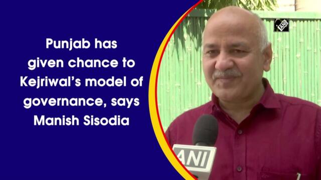 Punjab has given chance to Kejriwal’s model of governance, says Manish Sisodia