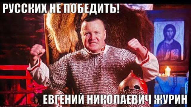 ЕВГЕНИЙ НИКОЛАЕВИЧ ЖУРИН   -    РУССКИХ НЕ ПОБЕДИТЬ!