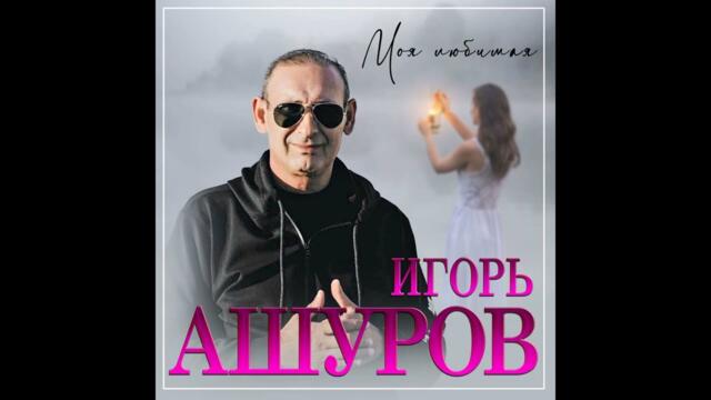 Игорь Ашуров - Моя любимая