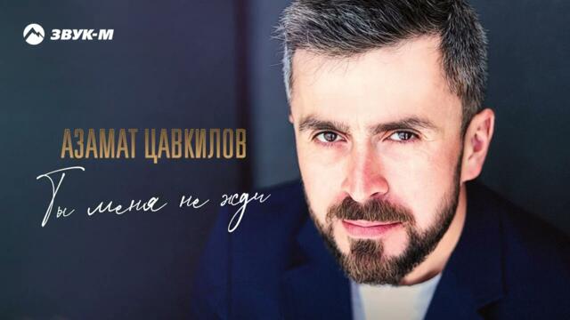 Азамат Цавкилов - Ты меня не жди