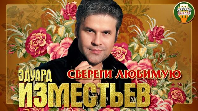 ЭДУАРД ИЗМЕСТЬЕВ ✮ СБЕРЕГИ ЛЮБИМУЮ