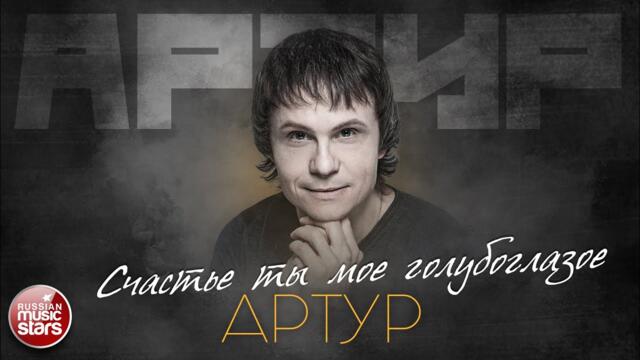 АРТУР — СЧАСТЬЕ ТЫ МОЕ ГОЛУБОГЛАЗОЕ