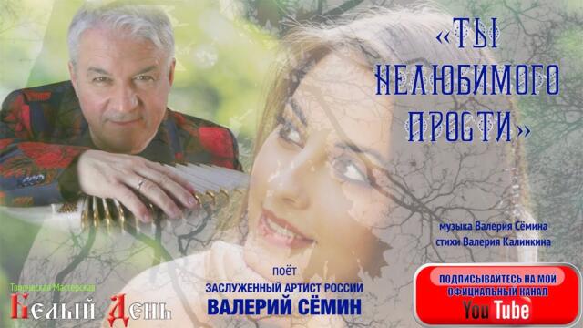ВАЛЕРИЙ СЁМИН   -  "ТЫ НЕЛЮБИМОГО ПРОСТИ"