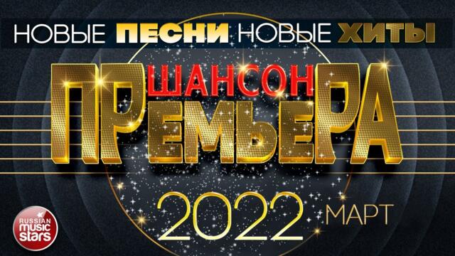 ШАНСОН ПРЕМЬЕРА ✪ 2022 ✪ САМЫЕ НОВЫЕ ПЕСНИ ✪ САМЫЕ НОВЫЕ ХИТЫ ✪