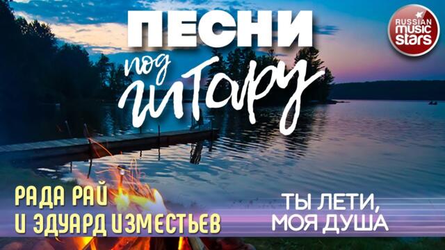 РАДА РАЙ И ЭДУАРД ИЗМЕСТЬЕВ  ✬ ТЫ ЛЕТИ, МОЯ ДУША