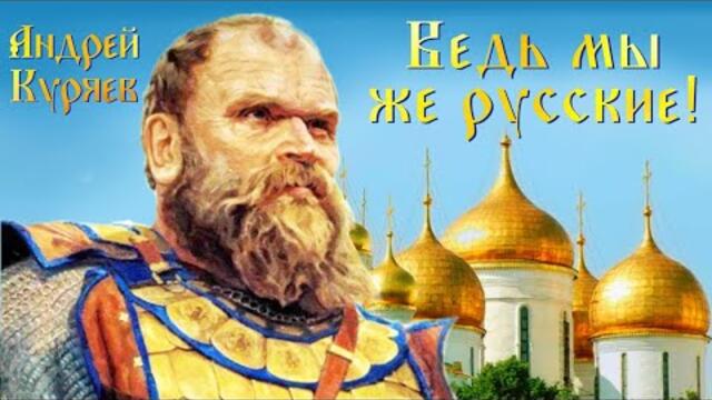 АНДРЕЙ КУРЯЕВ – ВЕДЬ МЫ ЖЕ РУССКИЕ!
