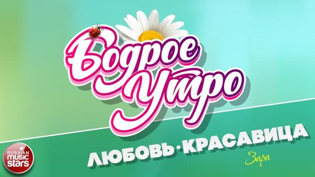 БОДРОЕ УТРО ❀  ЗАРА — ЛЮБОВЬ-КРАСАВИЦА