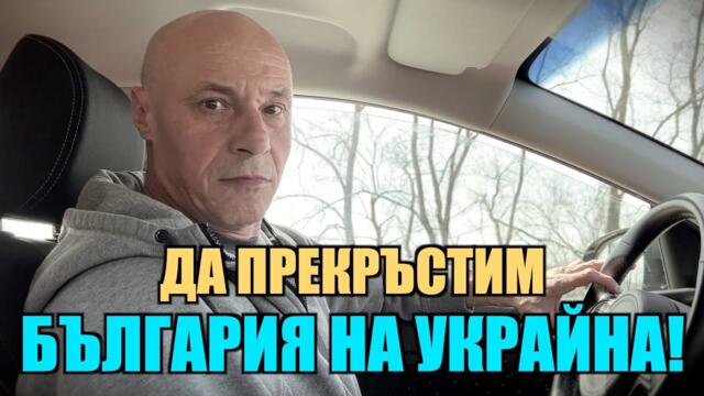 ДА ПРЕКРЪСТИМ БЪЛГАРИЯ НА УКРАЙНА!