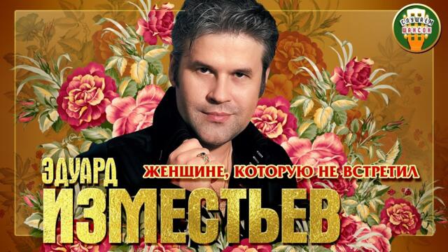 ЭДУАРД ИЗМЕСТЬЕВ ✮ ЖЕНЩИНЕ, КОТОРУЮ НЕ ВСТРЕТИЛ