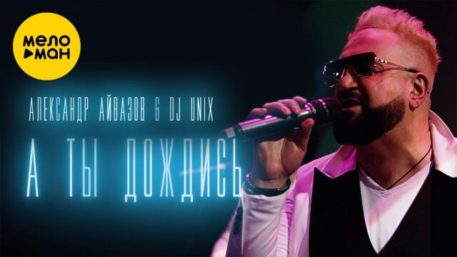 Александр Айвазов & DJ Unix - А ты дождись