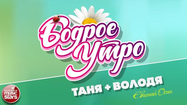 БОДРОЕ УТРО ❀   ЕВГЕНИЙ ОСИН — ТАНЯ + ВОЛОДЯ